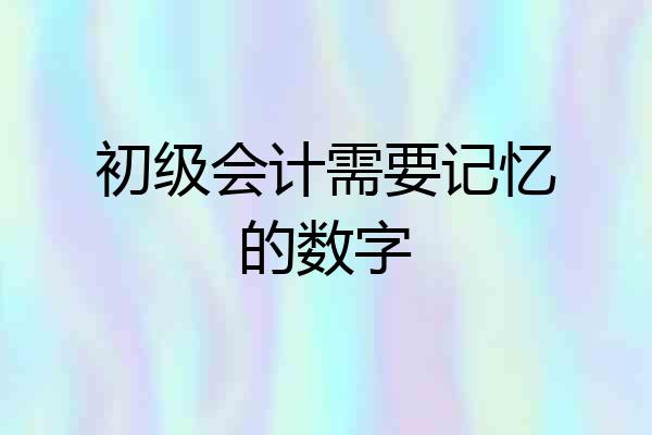 初级会计需要记忆的数字