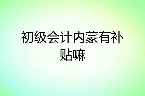 初级会计内蒙有补贴嘛