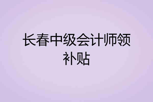 长春中级会计师领补贴
