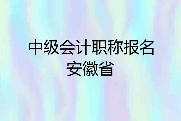 中级会计职称报名安徽省