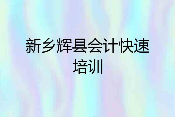 新乡辉县会计快速培训