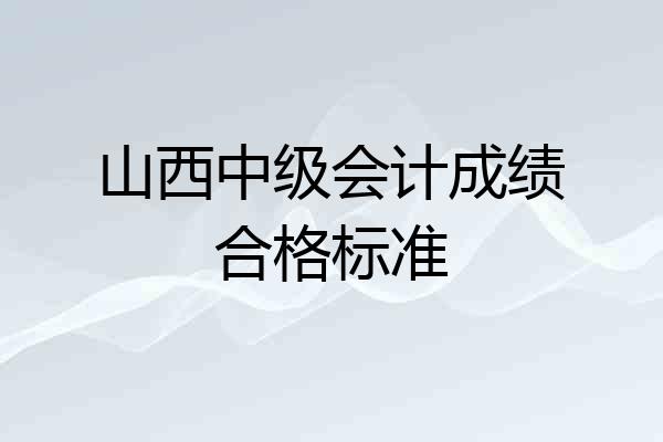 山西中级会计成绩合格标准