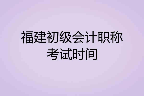 福建初级会计职称考试时间
