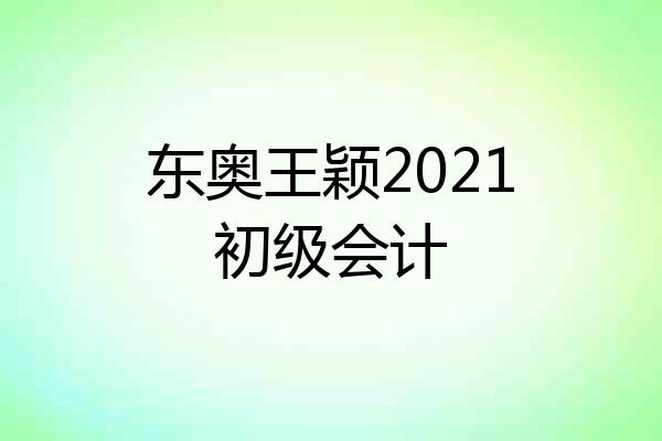 东奥王颖2021初级会计