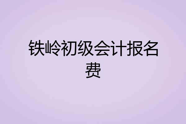 铁岭初级会计报名费