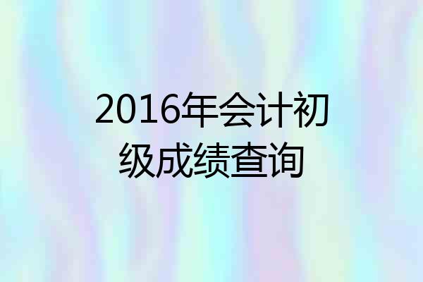 2016年会计初级成绩查询