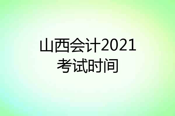 山西会计2021考试时间