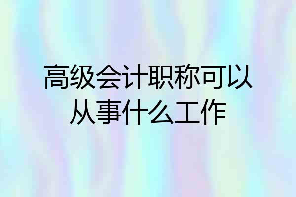 高级会计职称可以从事什么工作