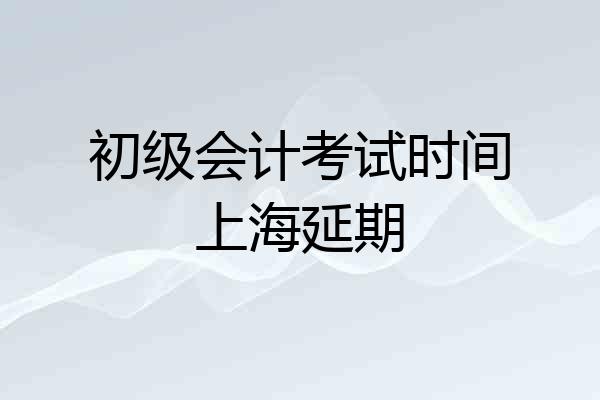 初级会计考试时间上海延期