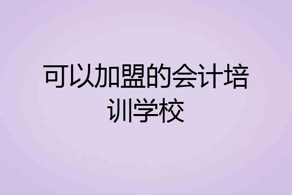 可以加盟的会计培训学校