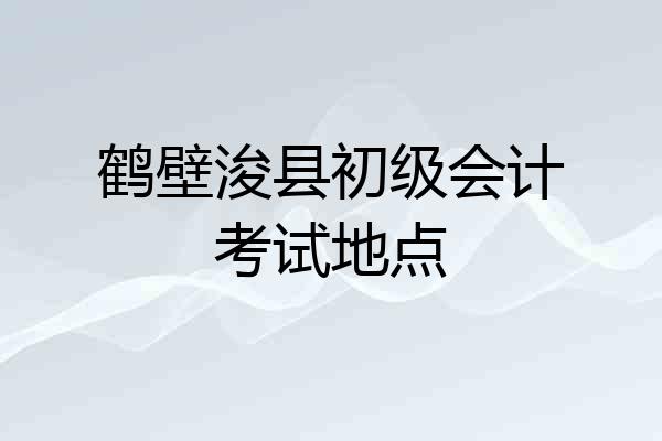 鹤壁浚县初级会计考试地点