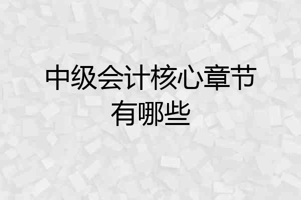中级会计核心章节有哪些