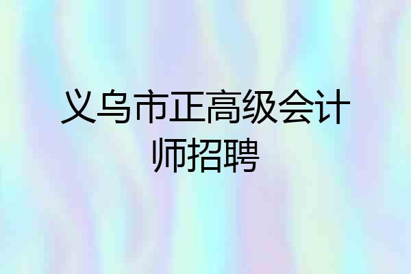 义乌市正高级会计师招聘
