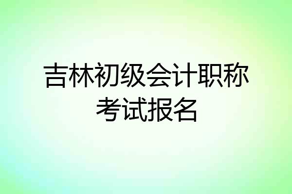 吉林初级会计职称考试报名