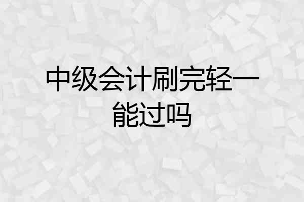 中级会计刷完轻一能过吗