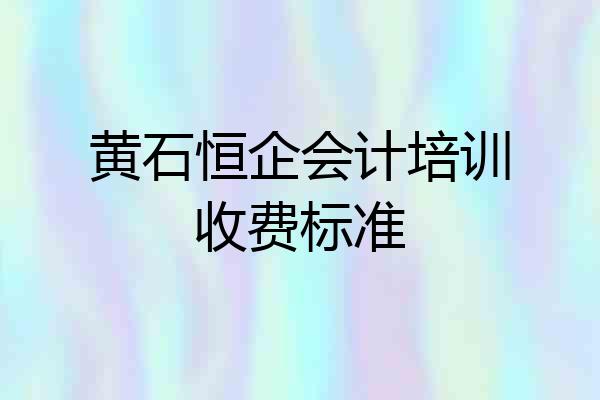 黄石恒企会计培训收费标准