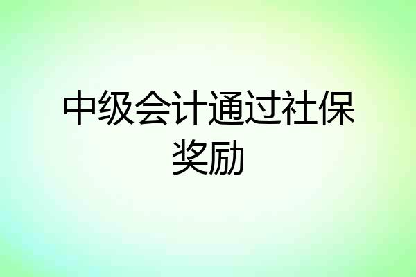 中级会计通过社保奖励