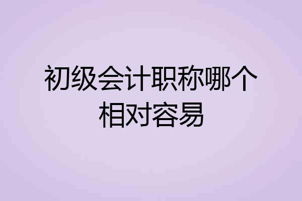 初级会计职称哪个相对容易