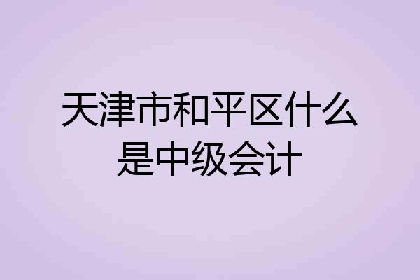 天津市和平区什么是中级会计