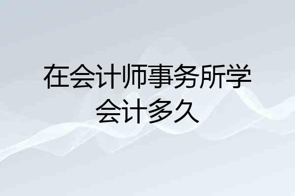 在会计师事务所学会计多久