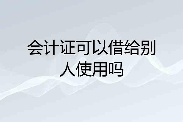 会计证可以借给别人使用吗