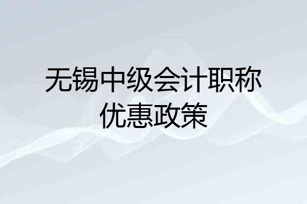 无锡中级会计职称优惠政策