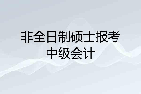 非全日制硕士报考中级会计