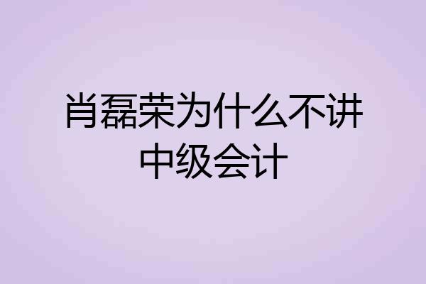肖磊荣为什么不讲中级会计