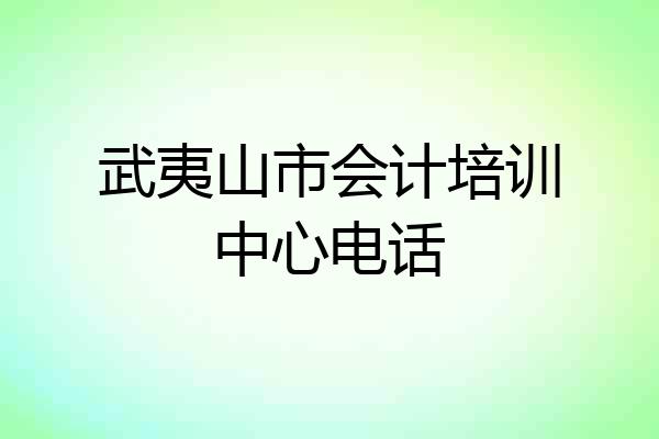 武夷山市会计培训中心电话