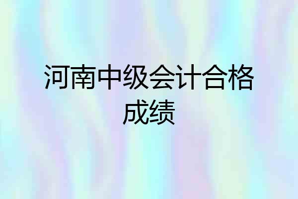 河南中级会计合格成绩