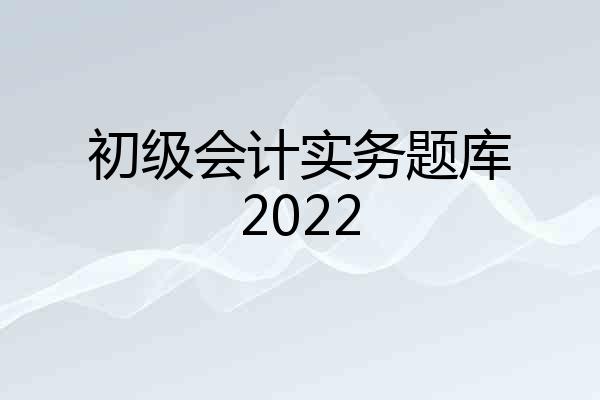 初级会计实务题库2022