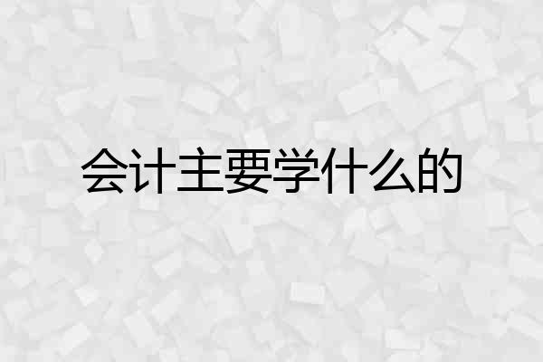 会计主要学什么的