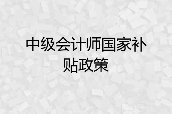 中级会计师国家补贴政策