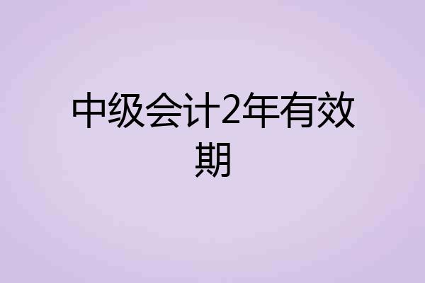 中级会计2年有效期