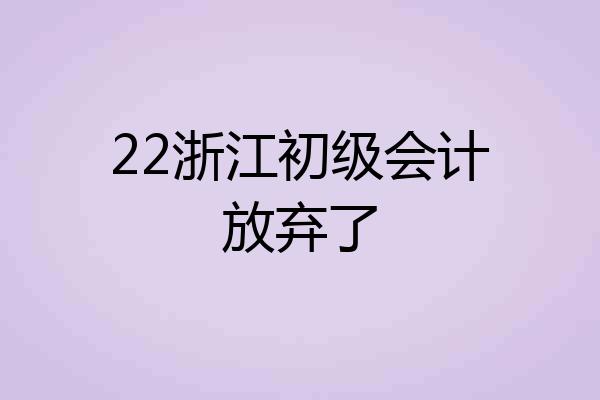 22浙江初级会计放弃了