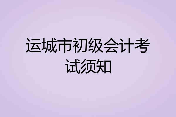 运城市初级会计考试须知
