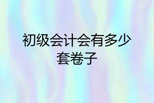 初级会计会有多少套卷子