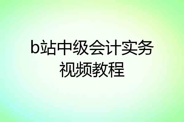 b站中级会计实务视频教程