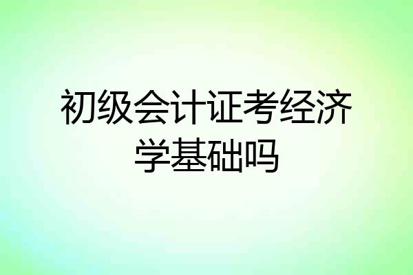 初级会计证考经济学基础吗
