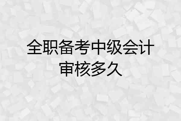全职备考中级会计审核多久