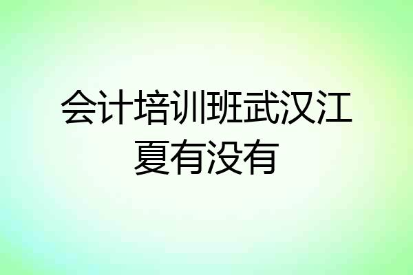 会计培训班武汉江夏有没有