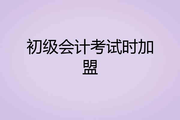 初级会计考试时加盟