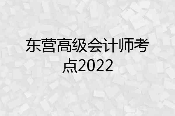 东营高级会计师考点2022