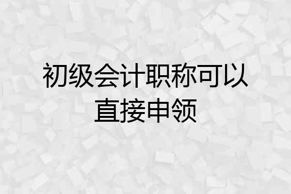 初级会计职称可以直接申领