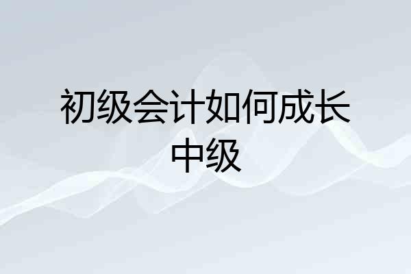 初级会计如何成长中级