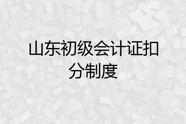 山东初级会计证扣分制度