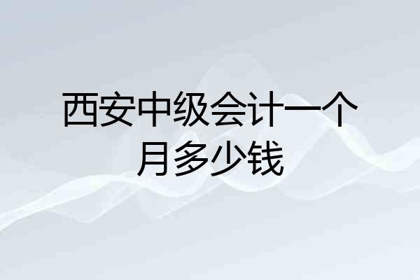 西安中级会计一个月多少钱