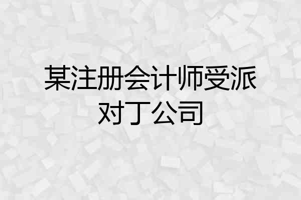 某注册会计师受派对丁公司