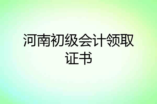 河南初级会计领取证书