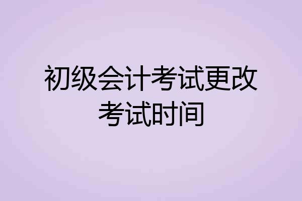 初级会计考试更改考试时间